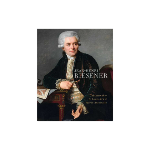 Jean-Henri Riesener: Cabinetmaker to Louis XVI and Marie-Antoinette